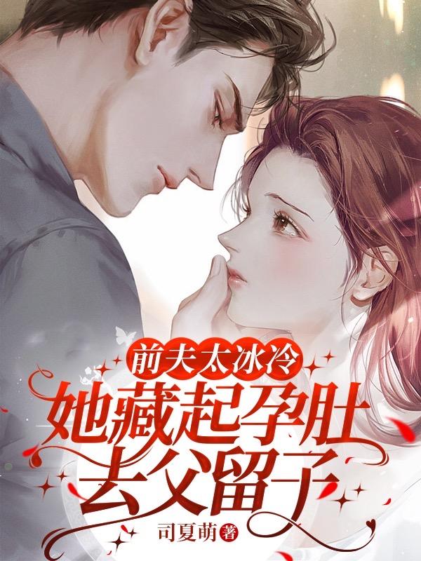 前夫太冰冷她藏起孕肚去父留子全文