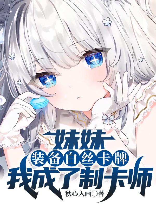 妹妹装备白丝卡牌,我成了制卡师笔趣阁