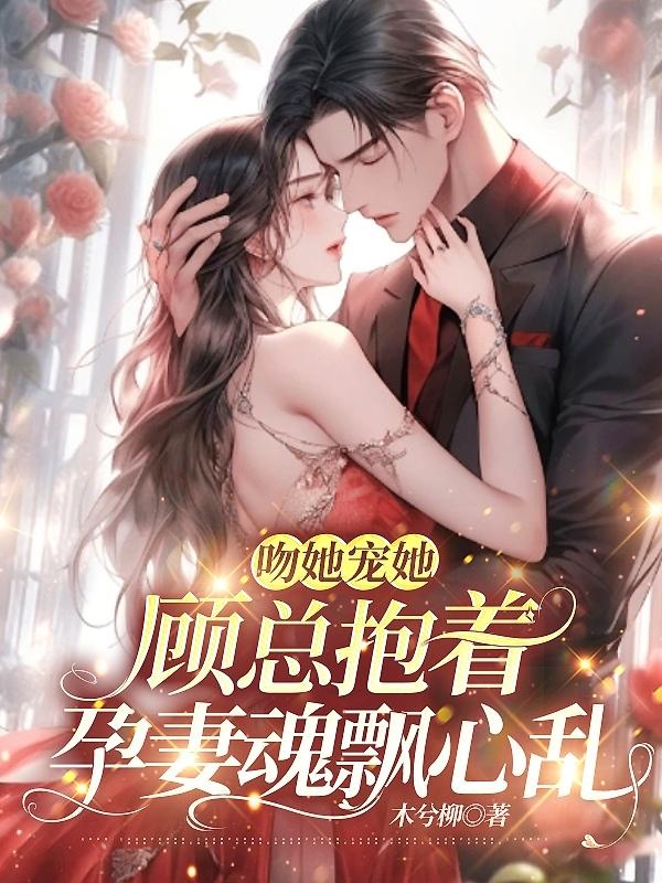 顾总亲亲抱抱举高高全文免费阅读